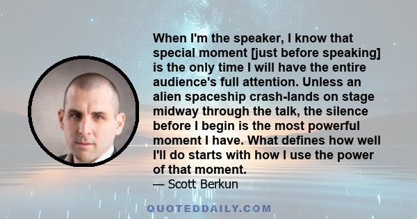 When I'm the speaker, I know that special moment [just before speaking] is the only time I will have the entire audience's full attention. Unless an alien spaceship crash-lands on stage midway through the talk, the