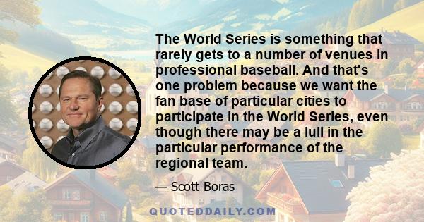 The World Series is something that rarely gets to a number of venues in professional baseball. And that's one problem because we want the fan base of particular cities to participate in the World Series, even though