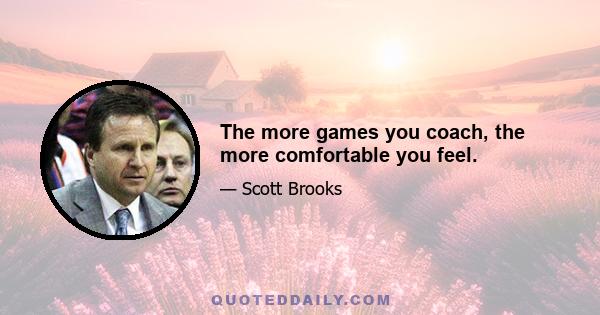 The more games you coach, the more comfortable you feel.