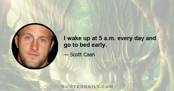 I wake up at 5 a.m. every day and go to bed early.