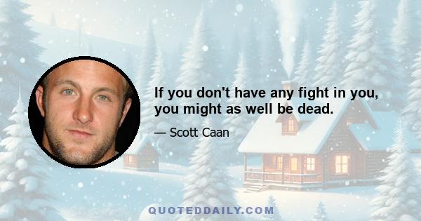 If you don't have any fight in you, you might as well be dead.