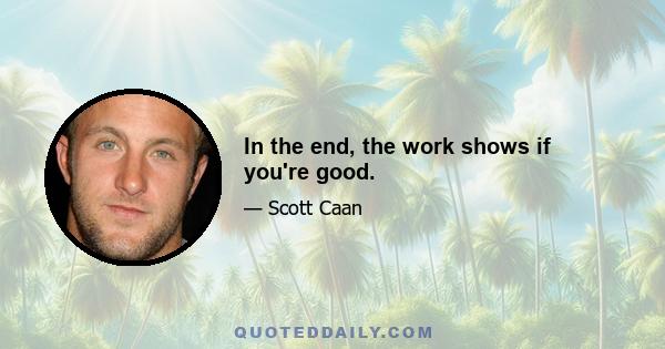 In the end, the work shows if you're good.