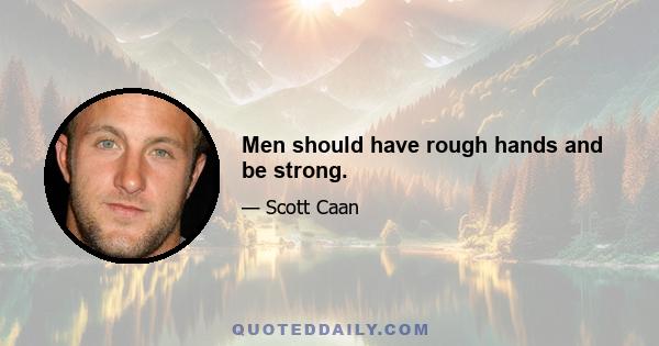 Men should have rough hands and be strong.