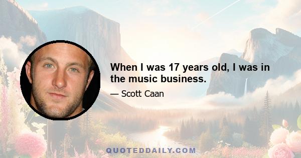 When I was 17 years old, I was in the music business.