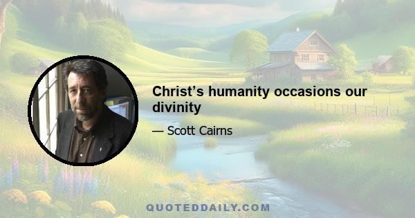 Christ’s humanity occasions our divinity