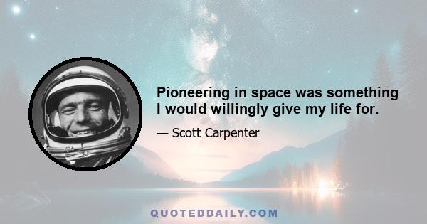 Pioneering in space was something I would willingly give my life for.