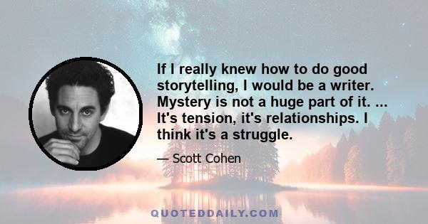 If I really knew how to do good storytelling, I would be a writer. Mystery is not a huge part of it. ... It's tension, it's relationships. I think it's a struggle.