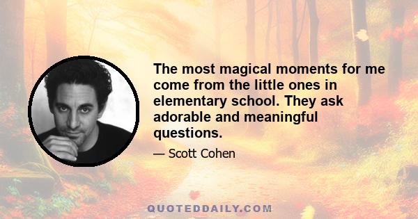 The most magical moments for me come from the little ones in elementary school. They ask adorable and meaningful questions.