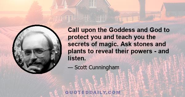 Call upon the Goddess and God to protect you and teach you the secrets of magic. Ask stones and plants to reveal their powers - and listen.