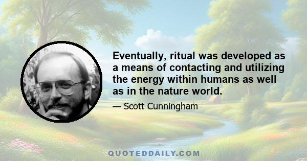 Eventually, ritual was developed as a means of contacting and utilizing the energy within humans as well as in the nature world.