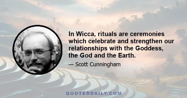 In Wicca, rituals are ceremonies which celebrate and strengthen our relationships with the Goddess, the God and the Earth.