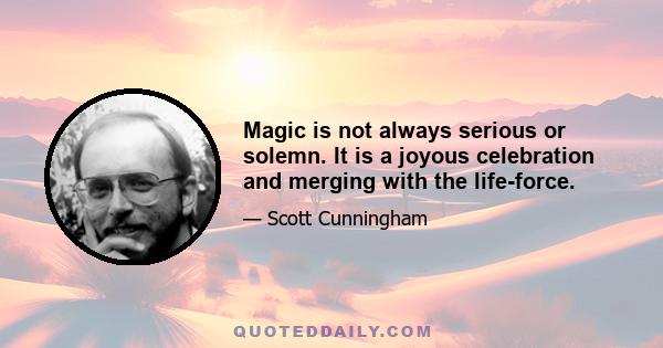 Magic is not always serious or solemn. It is a joyous celebration and merging with the life-force.