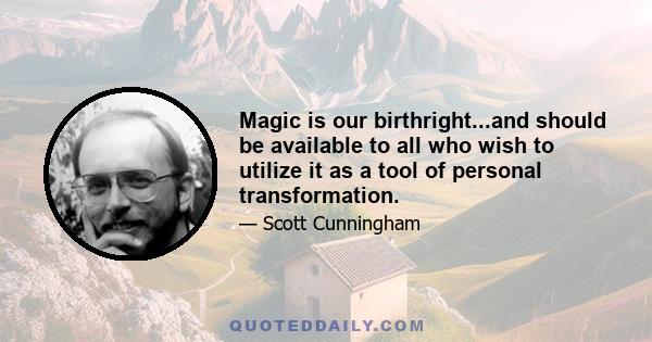 Magic is our birthright...and should be available to all who wish to utilize it as a tool of personal transformation.