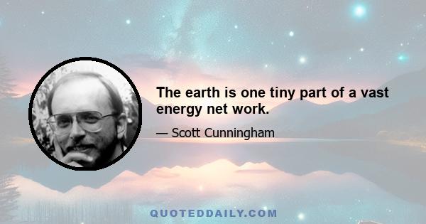 The earth is one tiny part of a vast energy net work.