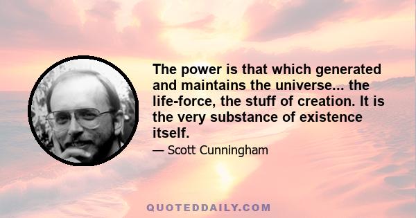 The power is that which generated and maintains the universe... the life-force, the stuff of creation. It is the very substance of existence itself.