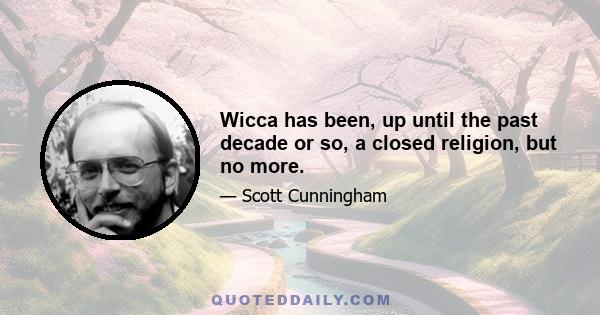 Wicca has been, up until the past decade or so, a closed religion, but no more.