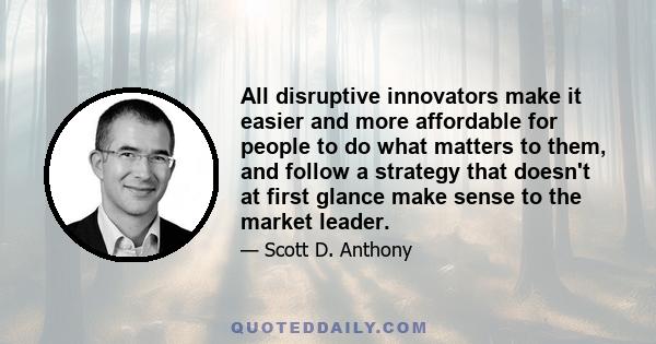 All disruptive innovators make it easier and more affordable for people to do what matters to them, and follow a strategy that doesn't at first glance make sense to the market leader.