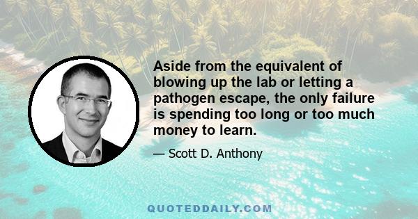 Aside from the equivalent of blowing up the lab or letting a pathogen escape, the only failure is spending too long or too much money to learn.