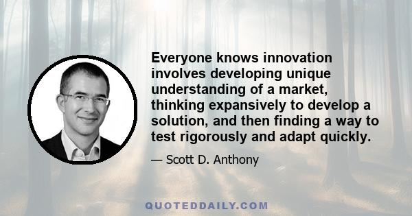 Everyone knows innovation involves developing unique understanding of a market, thinking expansively to develop a solution, and then finding a way to test rigorously and adapt quickly.