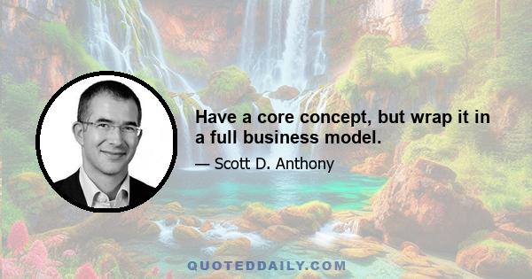 Have a core concept, but wrap it in a full business model.