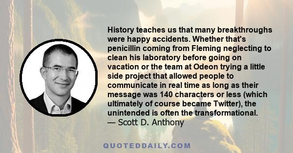 History teaches us that many breakthroughs were happy accidents. Whether that's penicillin coming from Fleming neglecting to clean his laboratory before going on vacation or the team at Odeon trying a little side