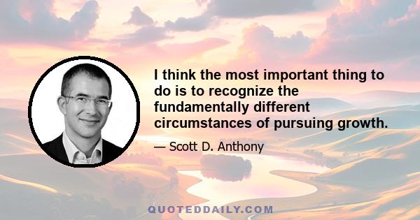 I think the most important thing to do is to recognize the fundamentally different circumstances of pursuing growth.