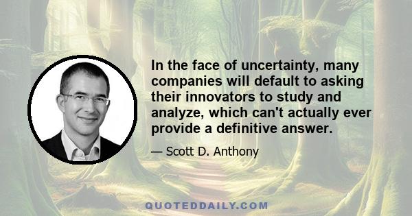 In the face of uncertainty, many companies will default to asking their innovators to study and analyze, which can't actually ever provide a definitive answer. The decision-making systems here are meant to deal with the 