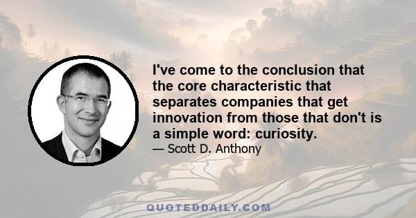 I've come to the conclusion that the core characteristic that separates companies that get innovation from those that don't is a simple word: curiosity.