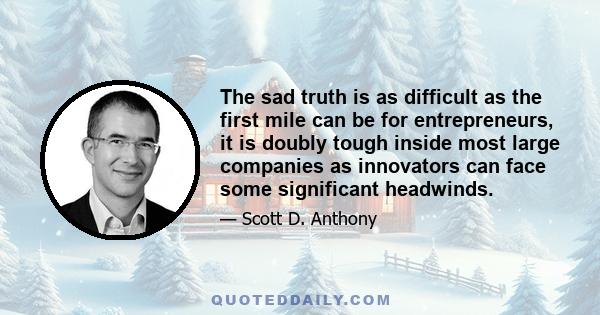 The sad truth is as difficult as the first mile can be for entrepreneurs, it is doubly tough inside most large companies as innovators can face some significant headwinds.