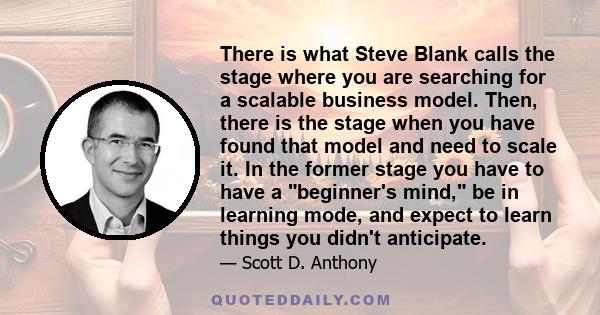 There is what Steve Blank calls the stage where you are searching for a scalable business model. Then, there is the stage when you have found that model and need to scale it. In the former stage you have to have a