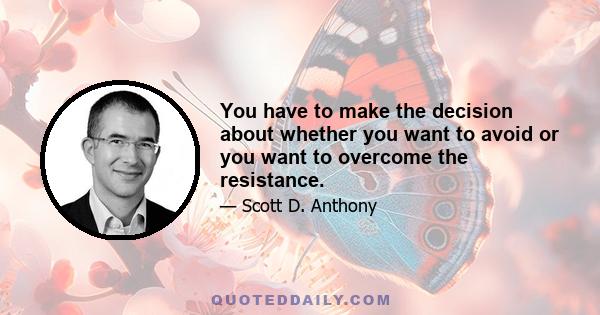 You have to make the decision about whether you want to avoid or you want to overcome the resistance.