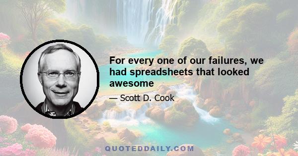 For every one of our failures, we had spreadsheets that looked awesome