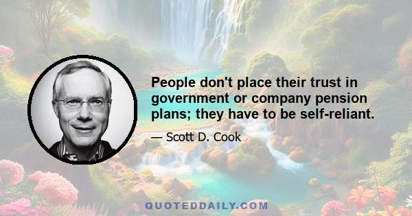 People don't place their trust in government or company pension plans; they have to be self-reliant.