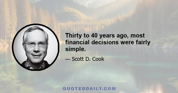 Thirty to 40 years ago, most financial decisions were fairly simple.