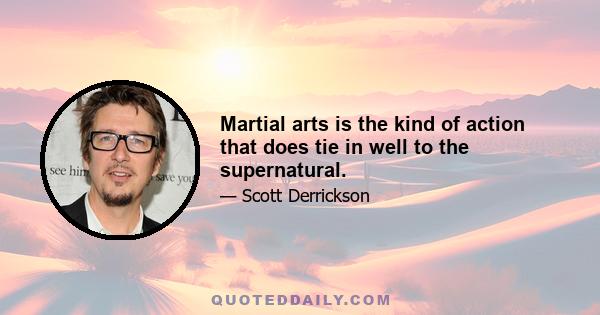 Martial arts is the kind of action that does tie in well to the supernatural.