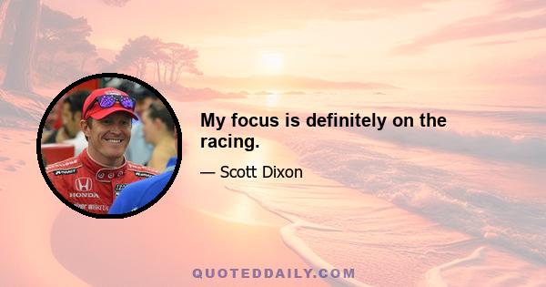 My focus is definitely on the racing.