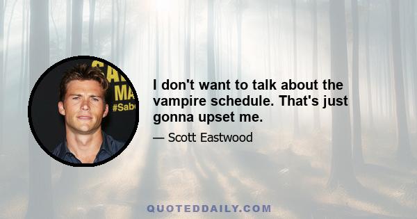 I don't want to talk about the vampire schedule. That's just gonna upset me.