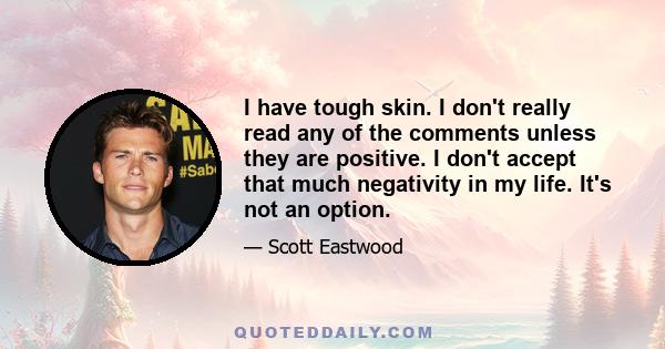 I have tough skin. I don't really read any of the comments unless they are positive. I don't accept that much negativity in my life. It's not an option.