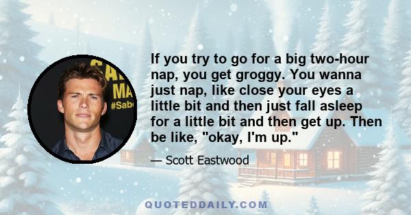 If you try to go for a big two-hour nap, you get groggy. You wanna just nap, like close your eyes a little bit and then just fall asleep for a little bit and then get up. Then be like, okay, I'm up.