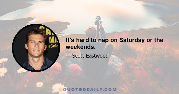 It's hard to nap on Saturday or the weekends.