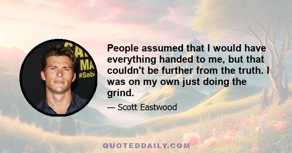 People assumed that I would have everything handed to me, but that couldn't be further from the truth. I was on my own just doing the grind.