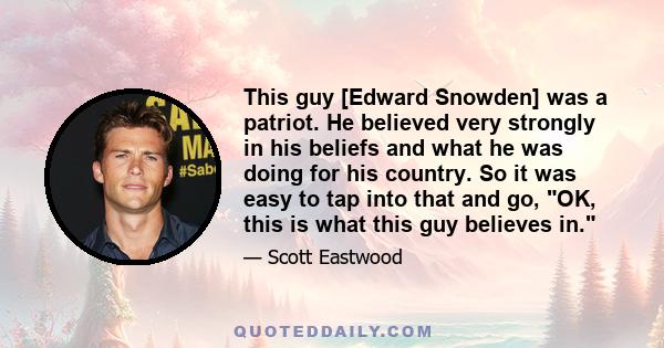 This guy [Edward Snowden] was a patriot. He believed very strongly in his beliefs and what he was doing for his country. So it was easy to tap into that and go, OK, this is what this guy believes in.