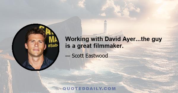 Working with David Ayer...the guy is a great filmmaker.