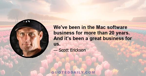 We've been in the Mac software business for more than 20 years. And it's been a great business for us.