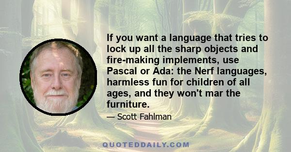 If you want a language that tries to lock up all the sharp objects and fire-making implements, use Pascal or Ada: the Nerf languages, harmless fun for children of all ages, and they won't mar the furniture.