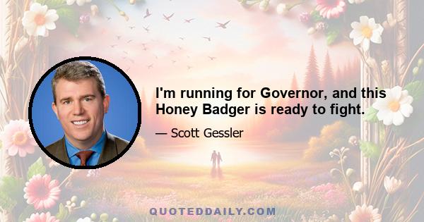 I'm running for Governor, and this Honey Badger is ready to fight.