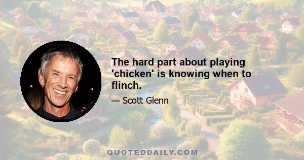 The hard part about playing 'chicken' is knowing when to flinch.