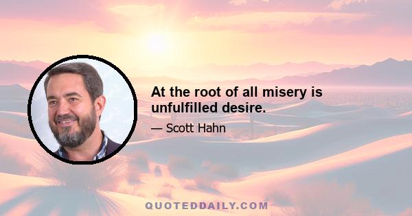 At the root of all misery is unfulfilled desire.