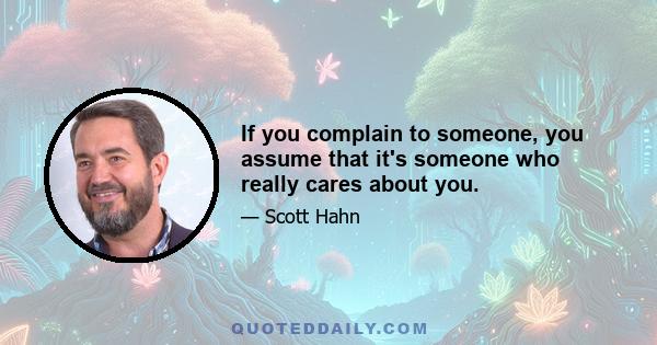 If you complain to someone, you assume that it's someone who really cares about you.