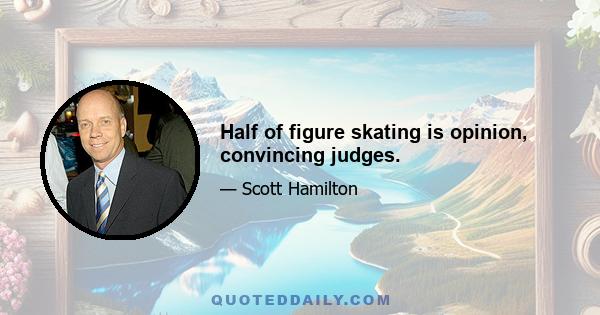 Half of figure skating is opinion, convincing judges.